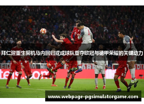 拜仁迎重生契机马内回归或成球队重夺欧冠与德甲荣耀的关键动力