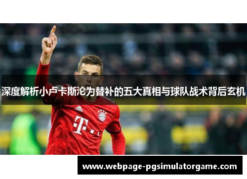 深度解析小卢卡斯沦为替补的五大真相与球队战术背后玄机