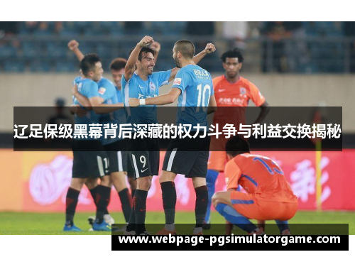 辽足保级黑幕背后深藏的权力斗争与利益交换揭秘