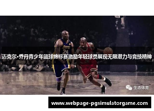 迈克尔·乔丹青少年篮球锦标赛激励年轻球员展现无限潜力与竞技精神