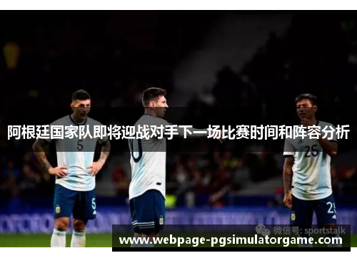 阿根廷国家队即将迎战对手下一场比赛时间和阵容分析
