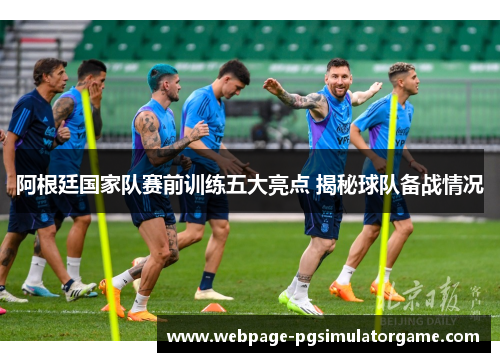阿根廷国家队赛前训练五大亮点 揭秘球队备战情况