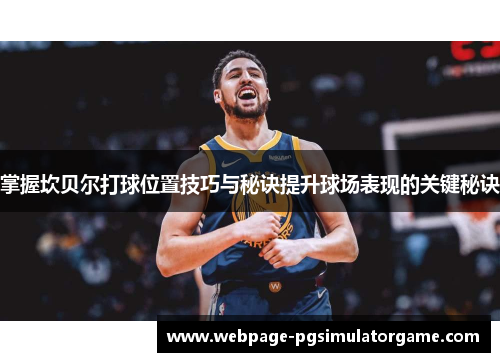 掌握坎贝尔打球位置技巧与秘诀提升球场表现的关键秘诀