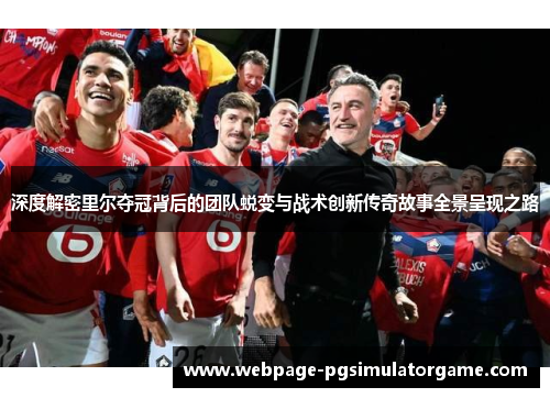 深度解密里尔夺冠背后的团队蜕变与战术创新传奇故事全景呈现之路