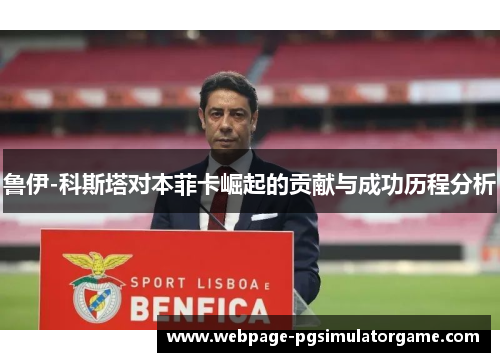鲁伊-科斯塔对本菲卡崛起的贡献与成功历程分析