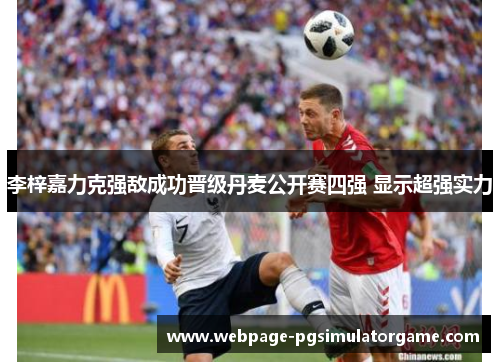 李梓嘉力克强敌成功晋级丹麦公开赛四强 显示超强实力