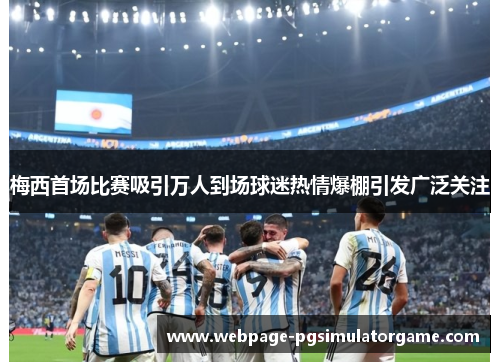 梅西首场比赛吸引万人到场球迷热情爆棚引发广泛关注