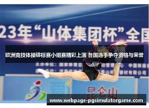 欧洲竞技体操锦标赛小组赛精彩上演 各国选手争夺资格与荣誉