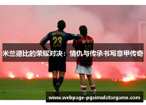 米兰德比的荣耀对决：情仇与传承书写意甲传奇